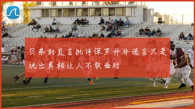贝弗利直言批评保罗并非谎言只是说出真相让人不敢面对