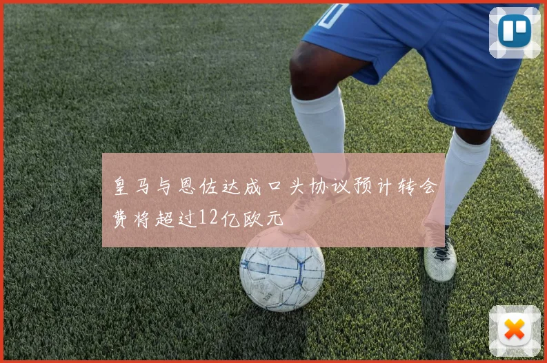 皇马与恩佐达成口头协议预计转会费将超过12亿欧元