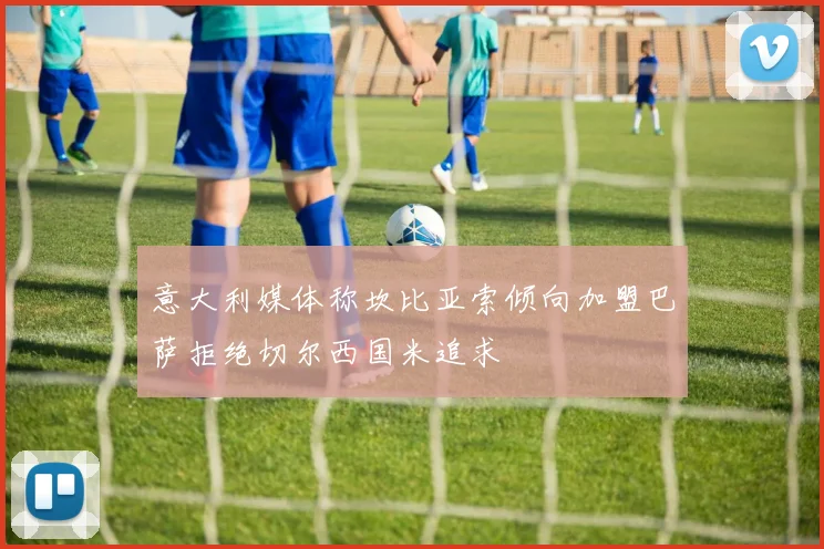 意大利媒体称坎比亚索倾向加盟巴萨拒绝切尔西国米追求