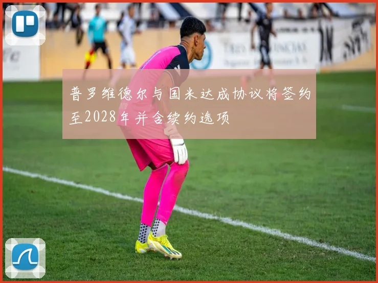 普罗维德尔与国米达成协议将签约至2028年并含续约选项