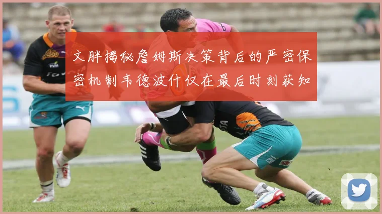 文胖揭秘詹姆斯决策背后的严密保密机制韦德波什仅在最后时刻获知消息