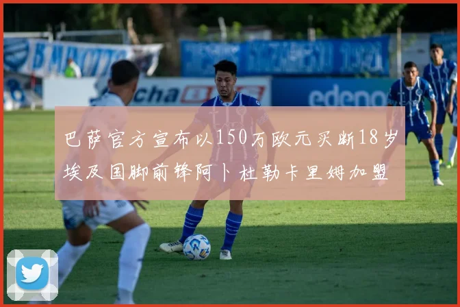 巴萨官方宣布以150万欧元买断18岁埃及国脚前锋阿卜杜勒卡里姆加盟球队