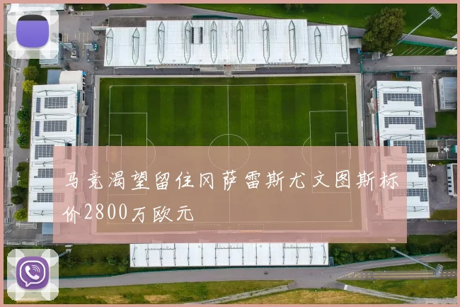 马竞渴望留住冈萨雷斯尤文图斯标价2800万欧元