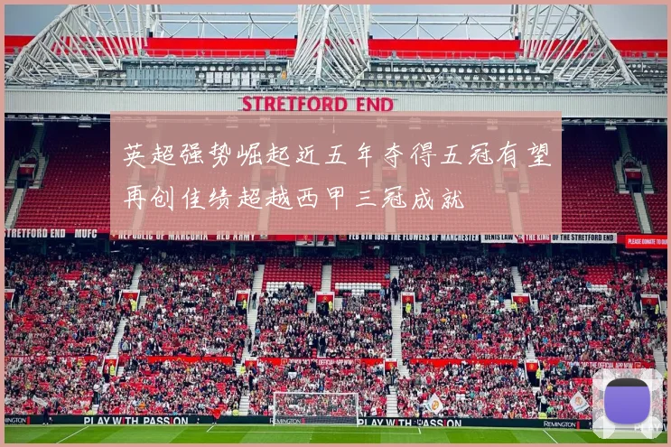 英超强势崛起近五年夺得五冠有望再创佳绩超越西甲三冠成就