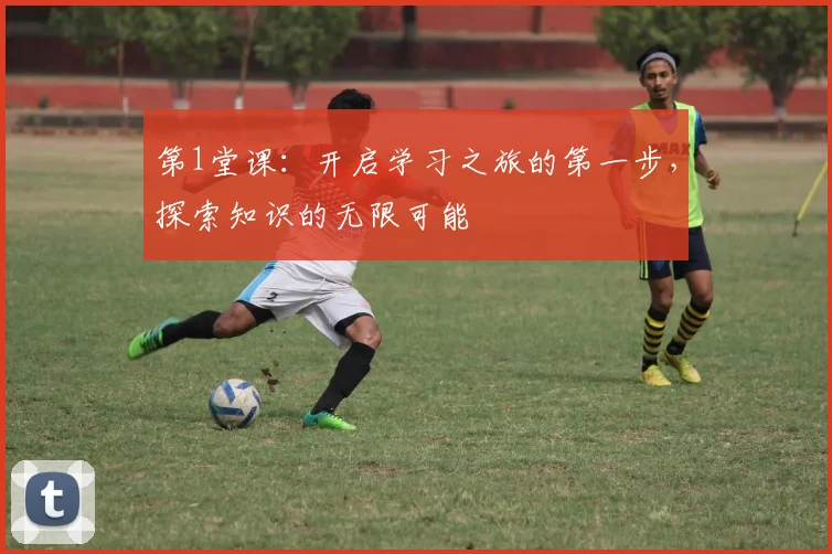 第1堂课:开启学习之旅的第一步,探索知识的无限可能