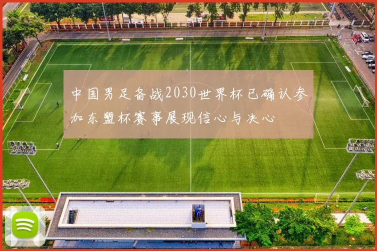 中国男足备战2030世界杯已确认参加东盟杯赛事展现信心与决心