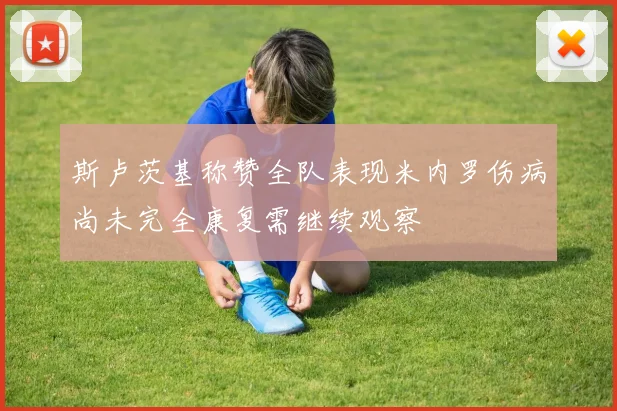 斯卢茨基称赞全队表现米内罗伤病尚未完全康复需继续观察